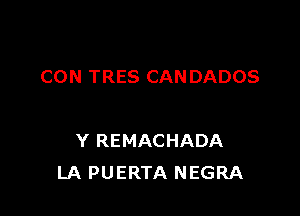 CON TRES CAN DADOS

Y REMACHADA
LA PUERTA NEGRA