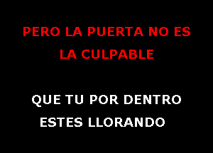 PERO LA PUERTA NO ES
LA CULPABLE

QUE TU POR DENTRO
ESTES LLORANDO