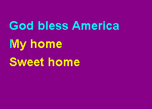 God bless America
Myhome

Sweet home
