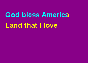 God bless America
Land that I love