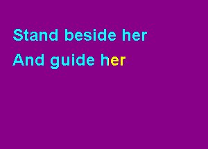 Stand beside her
And guide her