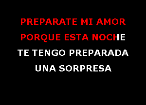 PREPARATE MI AMOR

PORQUE ESTA NOCHE

TE TENGO PREPARADA
UNA SORPRESA