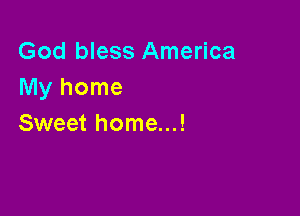God bless America
Myhome

Sweet home...!