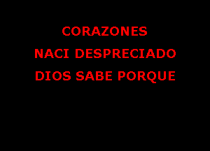 CORAZON ES
NACI DESPRECIADO

DIOS SABE PORQUE