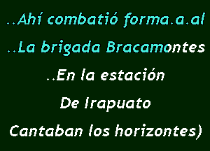 ..AhI' combatid forma.a.a!
..La brigada Bracamontes
..En (a estacfc'm
De Irapuato

Cantaban Ios horizontes)