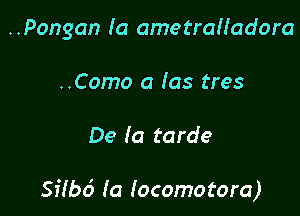 ..Pongan (a ametrah'adora
..Como a (as tres

De la tarde

Silbd (a Iocomotora)