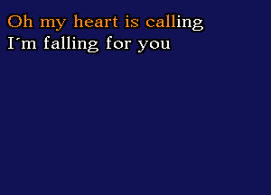 Oh my heart is calling
I'm falling for you