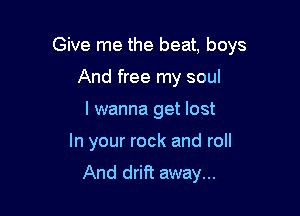 Give me the beat. boys
And free my soul

I wanna get lost

In your rock and roll

And drift away...