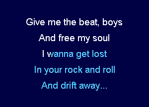 Give me the beat. boys
And free my soul

I wanna get lost

In your rock and roll

And drift away...