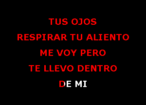 TUS OJOS
RESPIRAR TU ALIENTO

ME VOY PERO
TE LLEVO DENTRO
DE MI