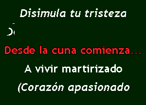 Disimuia tu tristeza
)q

A vivir martirizado

(Corazcin apasionado