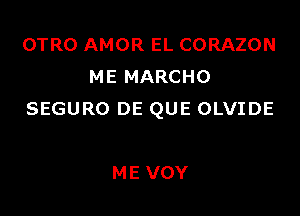 OTRO AMOR EL CORAZON
ME MARCHO

SEGURO DE QUE OLVIDE

ME VOY