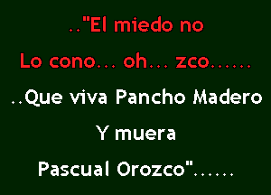 ..Que viva Pancho Madero

Y muera

Pascual Orozco ......