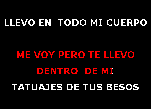 LLEVO EN TODO MI CUERPO

ME VOY PERO TE LLEVO
DENTRO DE MI
TATUAJES DE TUS BESOS