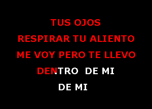 TUS OJOS
RESPIRAR TU ALIENTO
ME VOY PERO TE LLEVO

DENTRO DE MI
DE MI