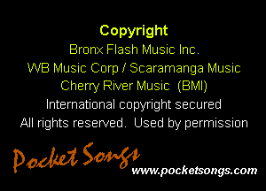 Copy ght
Bronx Flash Music Inc
WB Music Corp I Scaramanga Music
Cherry River Music (BMI)
International copyright secured
All rights reserved Used by permissmn

pow SOWNmpockelsongsmom l