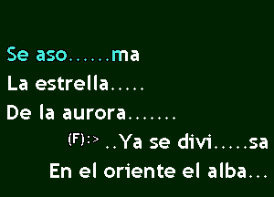 Se aso ...... ma
La estrella .....

De la aurora .......
(FF) ..Ya se divi ..... sa
En el oriente el alba...