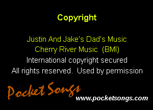 Copy ght

Justin And Jake's Dad's Music
Cherry River Music (BMI)
knernauonalcopynghtsecured
All rights reserved Used by permissmn

pow SOWNmpockelsongsmom l