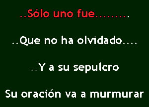 ..Que no ha olvidado....

..Y a su sepulcro

Su oracic'm va a murmurar