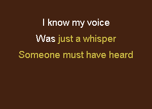 I know my voice

Was just a whisper

Someone must have heard