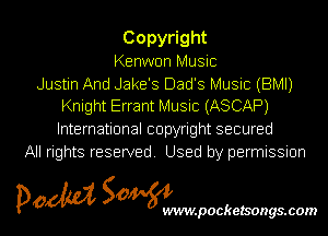 Copy ght
Kenwon Music

Justin And Jake's Dad's Music (BMI)
Knight Errant Music (ASCAP)

International copyright secured
All rights reserved. Used by permission

pom Sowm

.pocketsongs.com