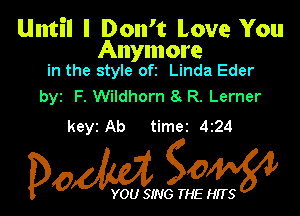 Until I Don't Love You

Anymore
in the style ofz Linda Eder

byz F. Wildhorn 8 R. Lerner

keyz Ab time2 424

Dow gow

YOU SING THE HITS