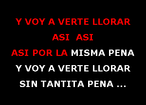 Y VOY A VERTE LLORAR
A81 A81
A81 POR LA MISMA PENA
Y VOY A VERTE LLORAR
SIN TANTITA PENA