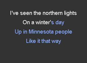 I've seen the northern lights

On a winter's day

Up in Minnesota people

Like it that way