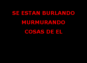 SE ESTAN BURLANDO
MURMURANDO

COSAS DE EL