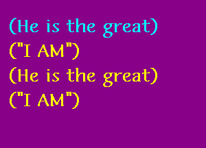 (He is the great)
(I AM)

(He is the great)
(I AM)