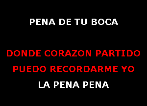 PENA DE TU BOCA

DONDE CORAZON PARTIDO
PUEDO RECORDARME Y0
LA PENA PENA