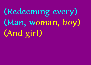 (Redeeming every)
(Man, woman, boy)

(And girl)