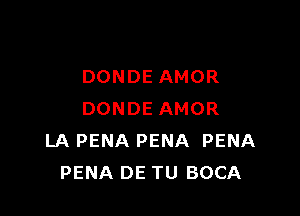 DONDE AMOR

DONDE AMOR
LA PENA PENA PENA
PENA DE TU BOCA