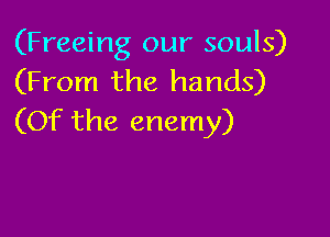 (Freeing our souls)
(From the hands)

(Of the enemy)