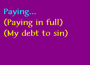 Paying...
(Paying in full)

(My debt to sin)