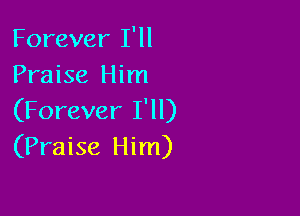 Forever I'll
Praise Him

(Forever I'll)
(Praise Him)