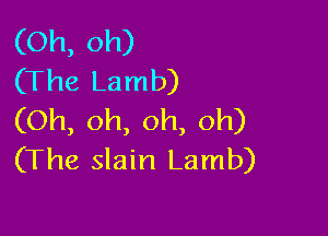 (Oh, oh)
(The Lamb)

(Oh, oh, oh, oh)
(The slain Lamb)