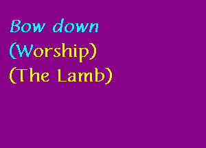 Bow down
(Worship)

(The Lamb)