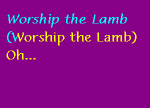 Worship the Lamb
(Worship the Lamb)

Oh...