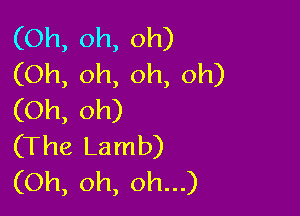 (Oh, oh, oh)
(Oh, oh, oh, oh)

(Oh, oh)
(The Lamb)
(Oh, oh, oh...)