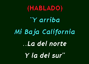 Y arriba

Mi Baja Cah'form'a

..La del norte

Y la del sur