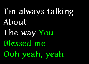 I'm always talking
About

The way You
Blessed me

Ooh yeah, yeah