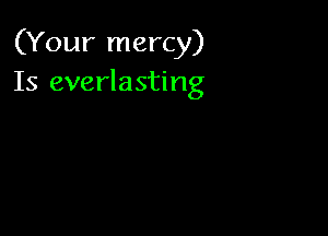 (Your mercy)
Is everlasting
