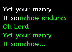 Yet your mercy
It somehow endures

Oh Lord

Yet your mercy
It somehow...