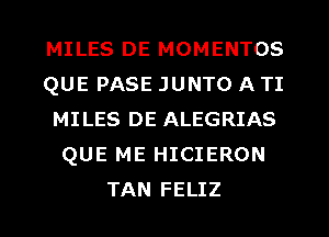 MILES DE MOMENTOS
QUE PASE JUNTO A TI
MILES DE ALEGRIAS
QUE ME HICIERON
TAN FELIZ