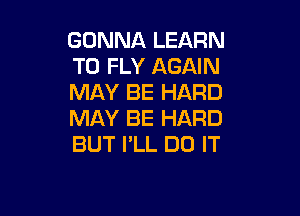 GONNA LEARN
TO FLY AGAIN
MAY BE HARD

MAY BE HARD
BUT I'LL DO IT