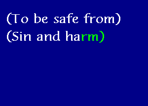 (To be safe from)
(Sin and harm)