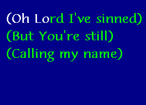 (Oh Lord I've sinned)
(But You're still)

(Calling my name)