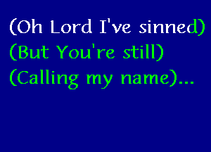 (Oh Lord I've sinned)
(But You're still)

(Calling my name)...