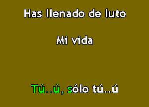 Has llenado de luto

Mi Vida

TU..U, sdlo tu..u